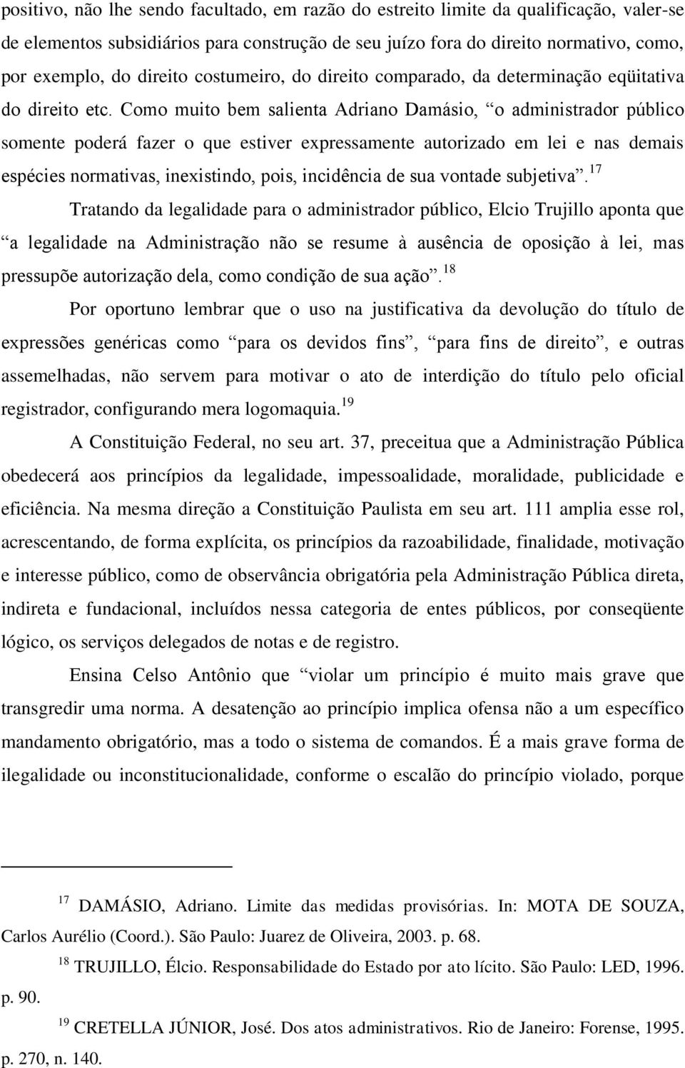 Como muito bem salienta Adriano Damásio, o administrador público somente poderá fazer o que estiver expressamente autorizado em lei e nas demais espécies normativas, inexistindo, pois, incidência de