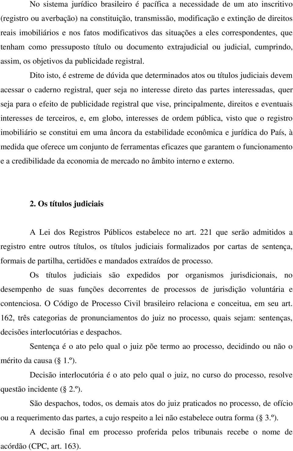 Dito isto, é estreme de dúvida que determinados atos ou títulos judiciais devem acessar o caderno registral, quer seja no interesse direto das partes interessadas, quer seja para o efeito de