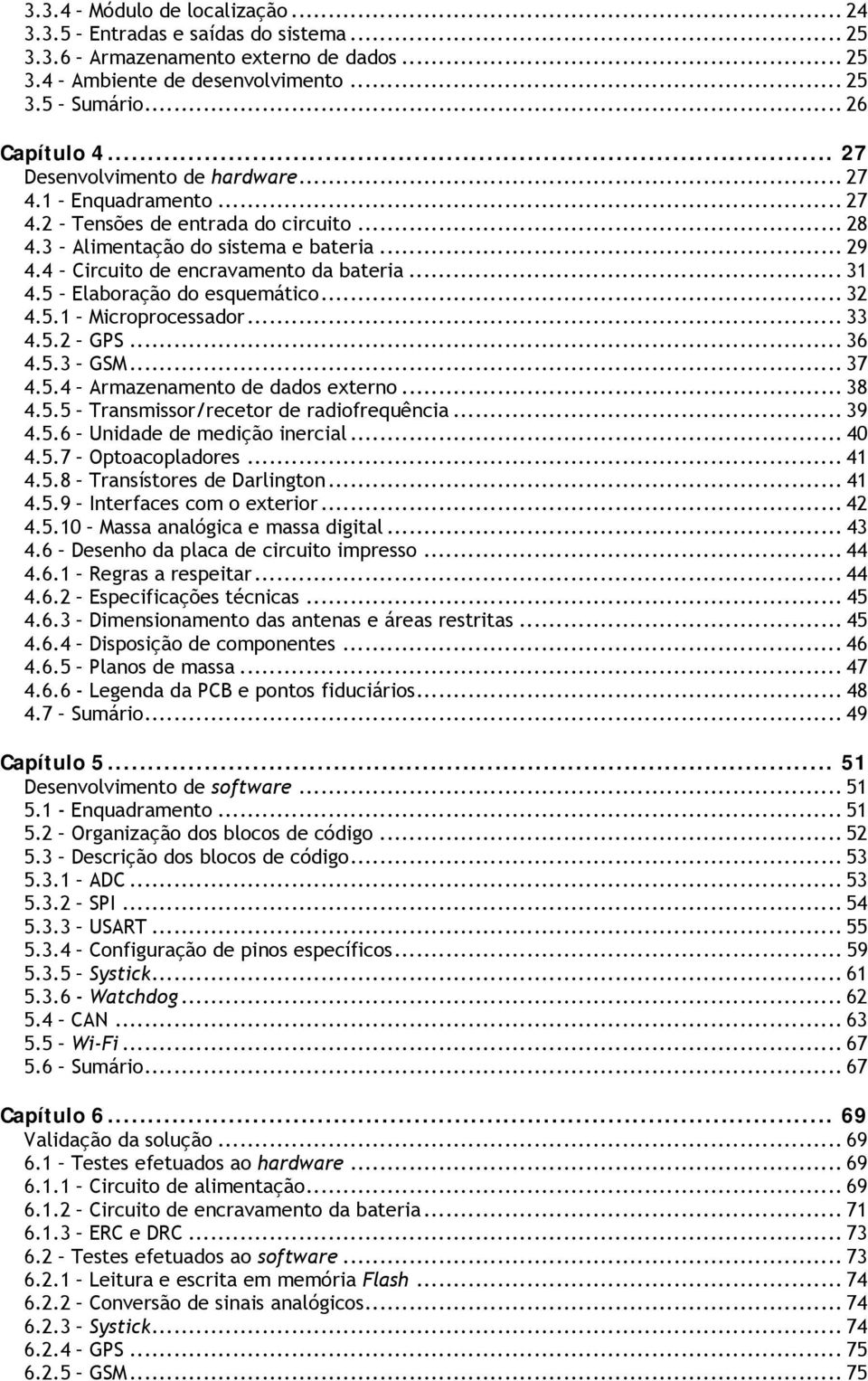 5 Elaboração do esquemático... 32 4.5.1 Microprocessador... 33 4.5.2 GPS... 36 4.5.3 GSM... 37 4.5.4 Armazenamento de dados externo... 38 4.5.5 Transmissor/recetor de radiofrequência... 39 4.5.6 Unidade de medição inercial.