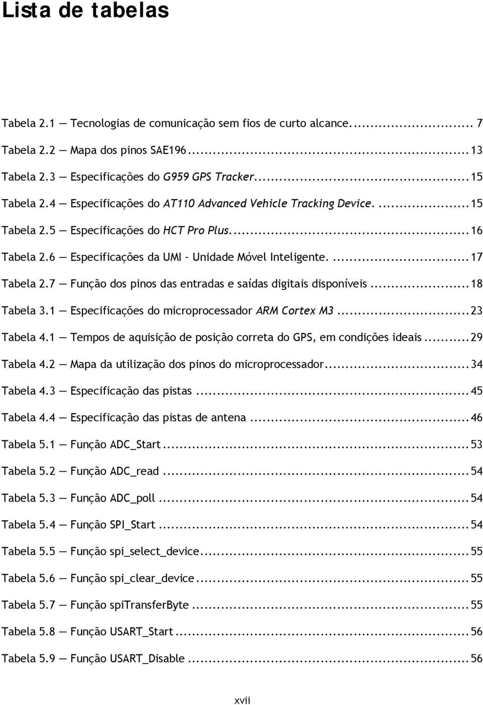 7 Função dos pinos das entradas e saídas digitais disponíveis... 18 Tabela 3.1 Especificações do microprocessador ARM Cortex M3... 23 Tabela 4.