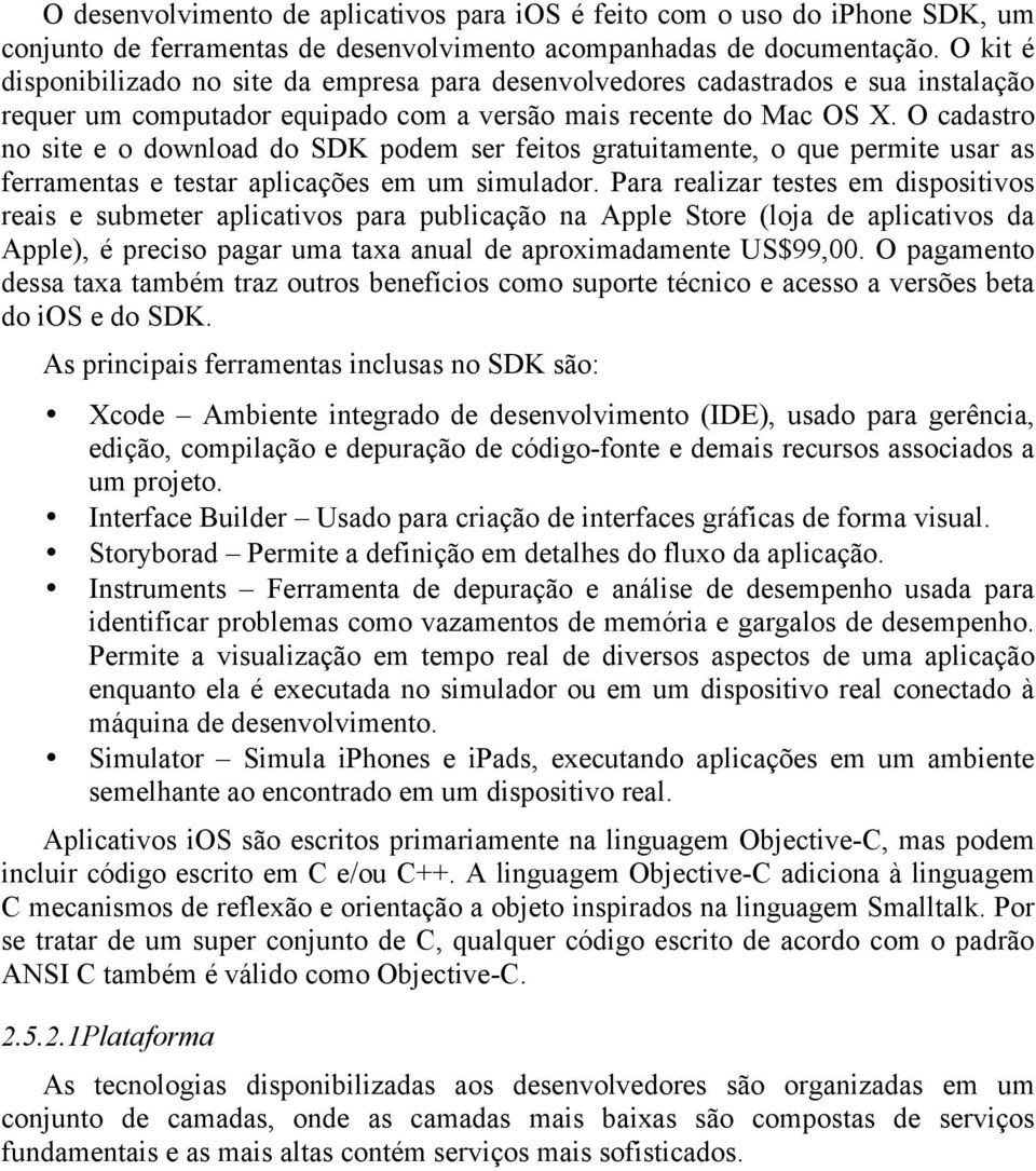 O cadastro no site e o download do SDK podem ser feitos gratuitamente, o que permite usar as ferramentas e testar aplicações em um simulador.