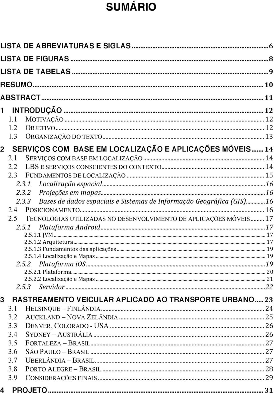 .. 16 2.3.2 Projeções em mapas... 16 2.3.3 Bases de dados espaciais e Sistemas de Informação Geográfica (GIS)... 16 2.4 POSICIONAMENTO... 16 2.5 TECNOLOGIAS UTILIZADAS NO DESENVOLVIMENTO DE APLICAÇÕES MÓVEIS.