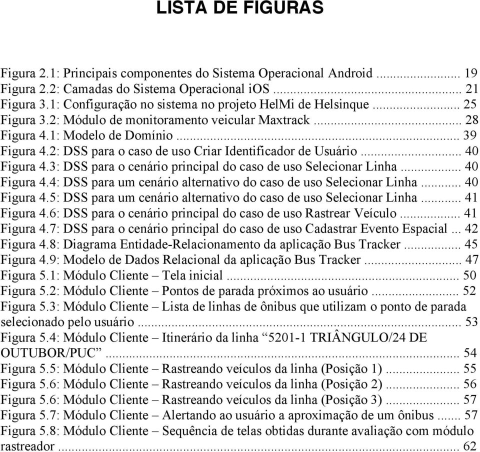 2: DSS para o caso de uso Criar Identificador de Usuário... 40 Figura 4.3: DSS para o cenário principal do caso de uso Selecionar Linha... 40 Figura 4.4: DSS para um cenário alternativo do caso de uso Selecionar Linha.