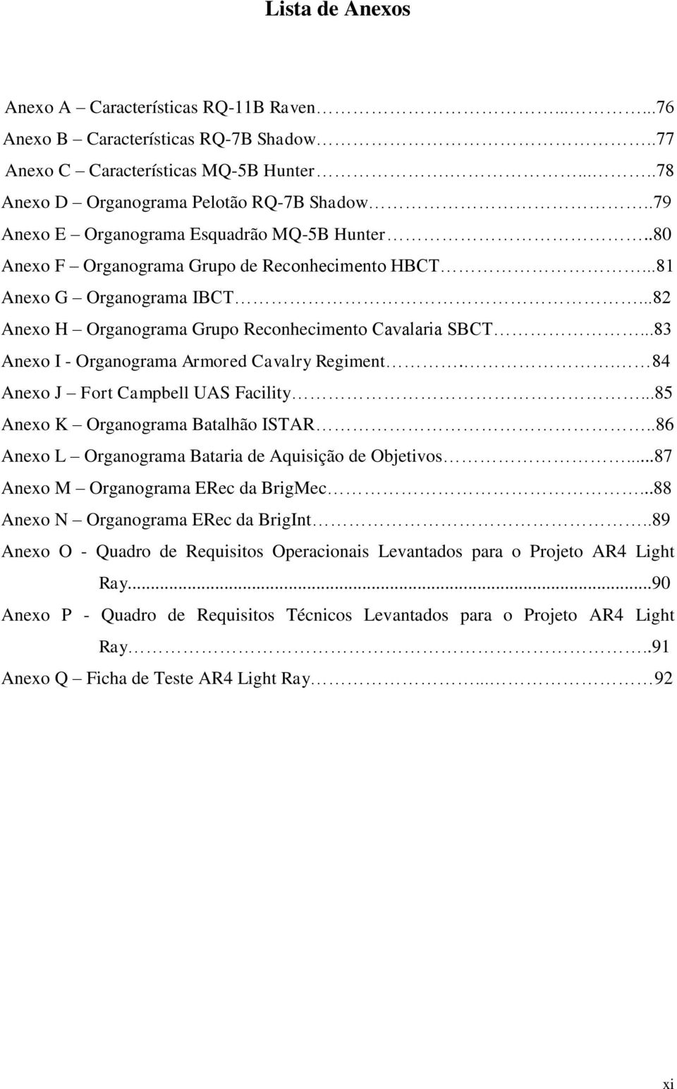 ..83 Anexo I - Organograma Armored Cavalry Regiment.. 84 Anexo J Fort Campbell UAS Facility...85 Anexo K Organograma Batalhão ISTAR..86 Anexo L Organograma Bataria de Aquisição de Objetivos.