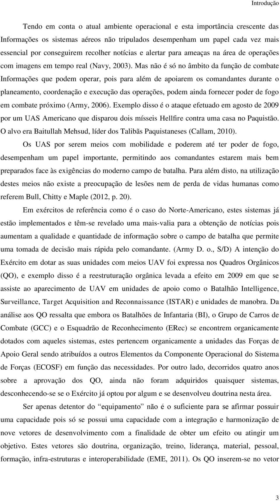 Mas não é só no âmbito da função de combate Informações que podem operar, pois para além de apoiarem os comandantes durante o planeamento, coordenação e execução das operações, podem ainda fornecer