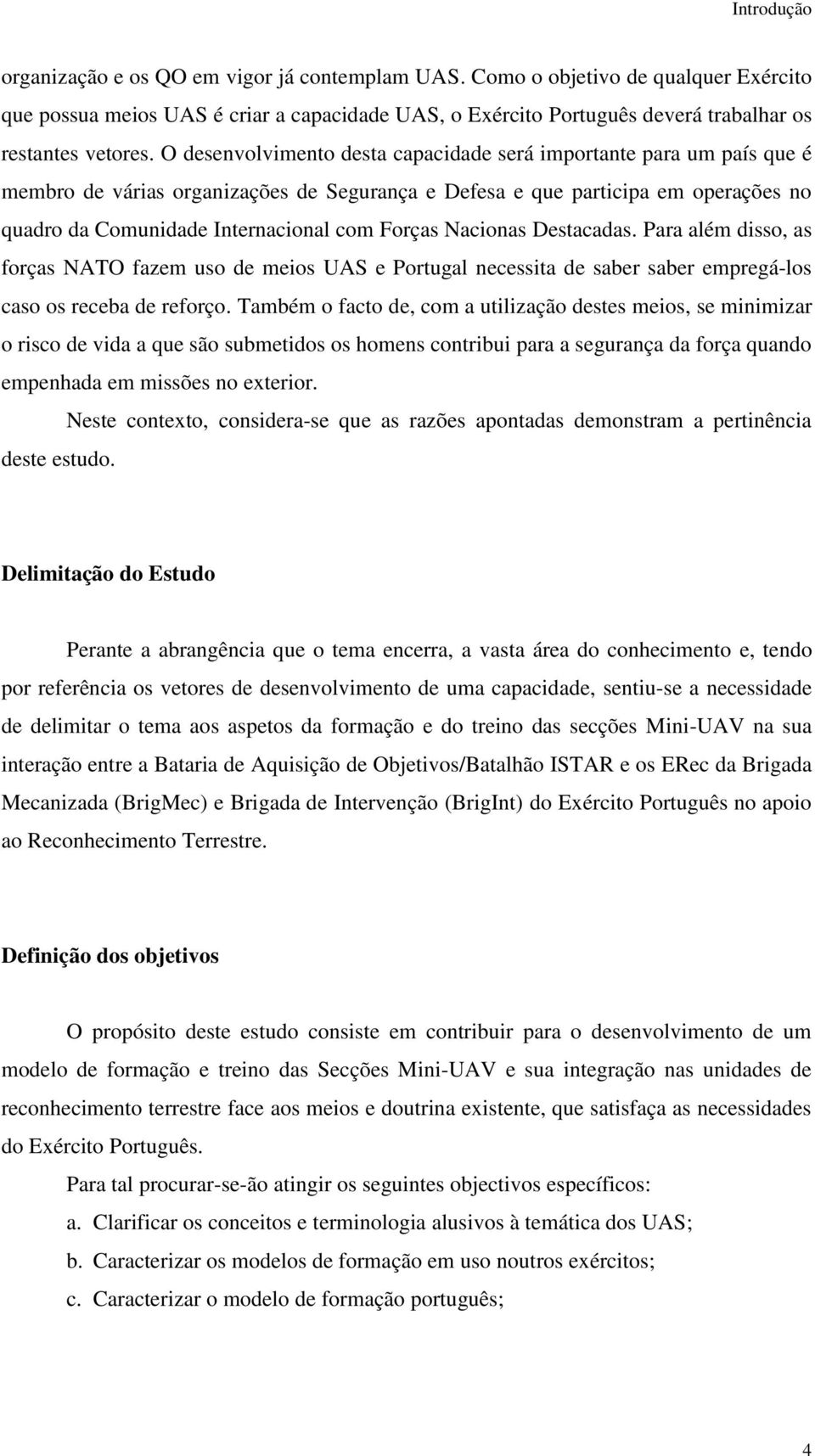 O desenvolvimento desta capacidade será importante para um país que é membro de várias organizações de Segurança e Defesa e que participa em operações no quadro da Comunidade Internacional com Forças