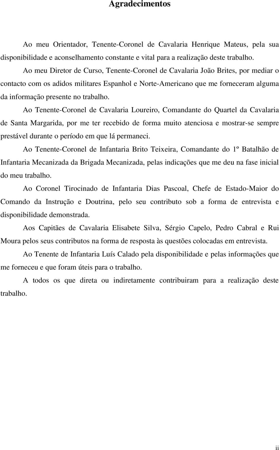 Ao Tenente-Coronel de Cavalaria Loureiro, Comandante do Quartel da Cavalaria de Santa Margarida, por me ter recebido de forma muito atenciosa e mostrar-se sempre prestável durante o período em que lá