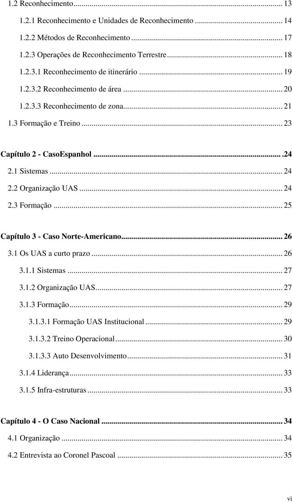 .. 26 3.1 Os UAS a curto prazo... 26 3.1.1 Sistemas... 27 3.1.2 Organização UAS... 27 3.1.3 Formação... 29 3.1.3.1 Formação UAS Institucional... 29 3.1.3.2 Treino Operacional... 30 3.1.3.3 Auto Desenvolvimento.