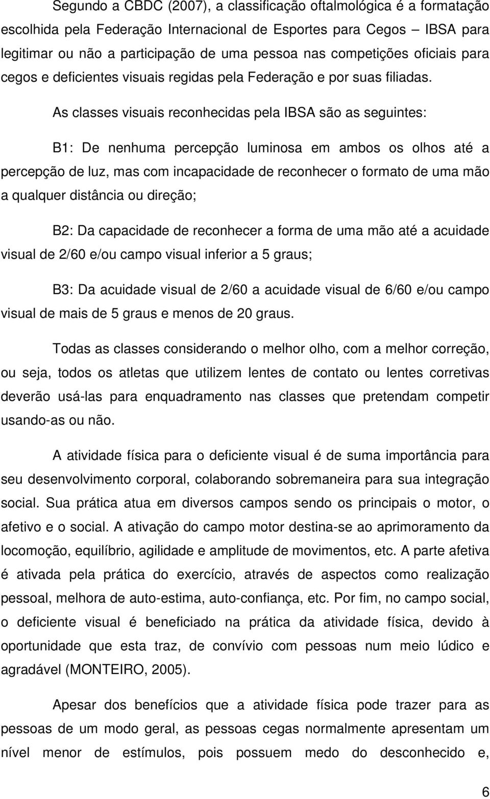 As classes visuais reconhecidas pela IBSA são as seguintes: B1: De nenhuma percepção luminosa em ambos os olhos até a percepção de luz, mas com incapacidade de reconhecer o formato de uma mão a