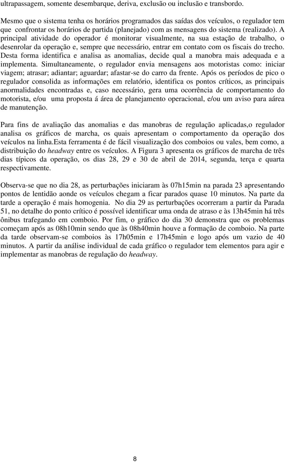 A principal atividade do operador é monitorar visualmente, na sua estação de trabalho, o desenrolar da operação e, sempre que necessário, entrar em contato com os fiscais do trecho.