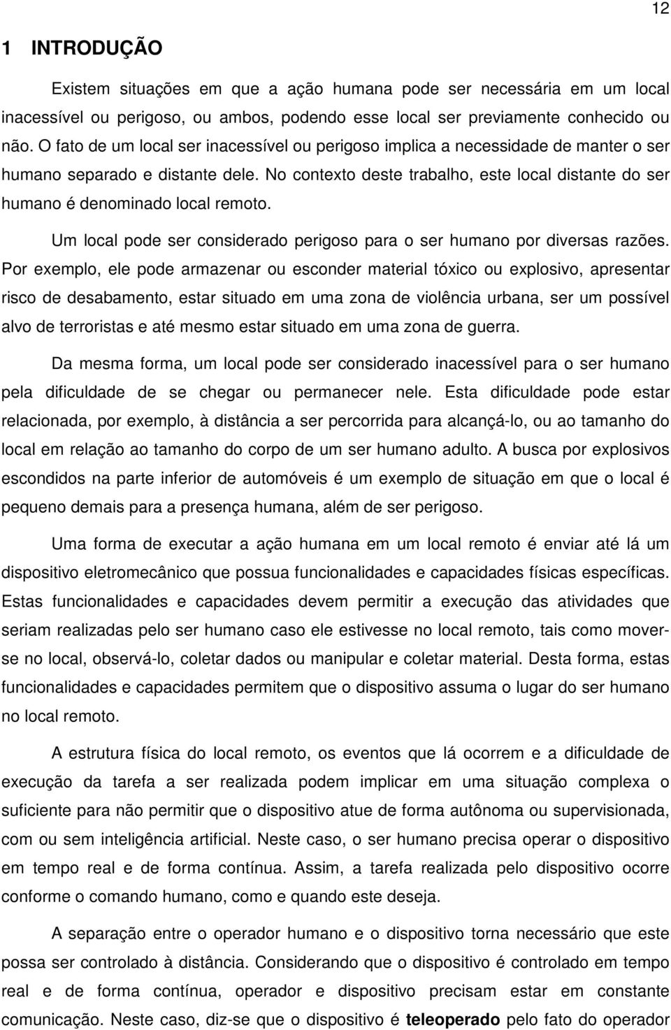 No contexto deste trabalho, este local distante do ser humano é denominado local remoto. Um local pode ser considerado perigoso para o ser humano por diversas razões.