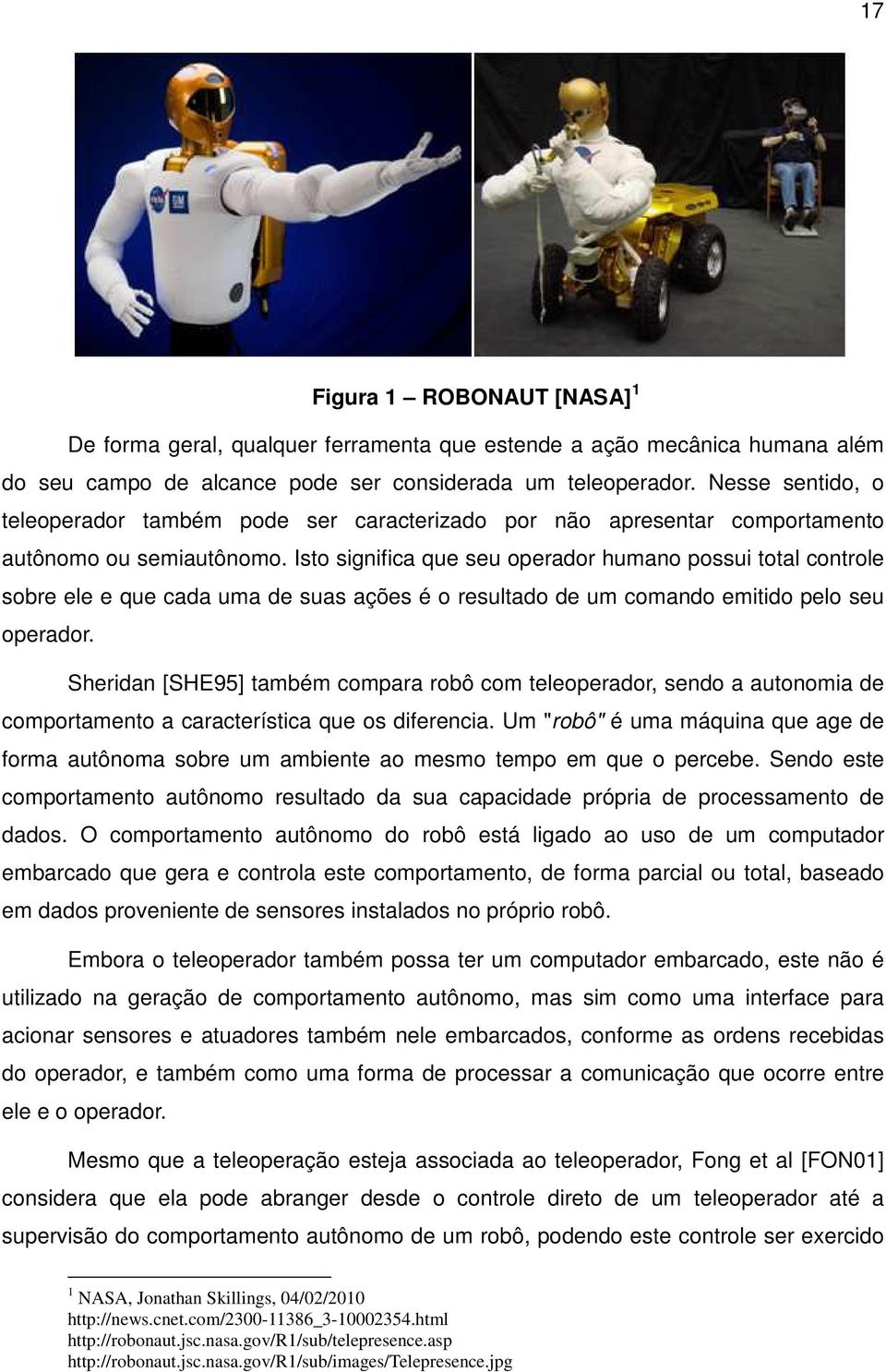 Isto significa que seu operador humano possui total controle sobre ele e que cada uma de suas ações é o resultado de um comando emitido pelo seu operador.