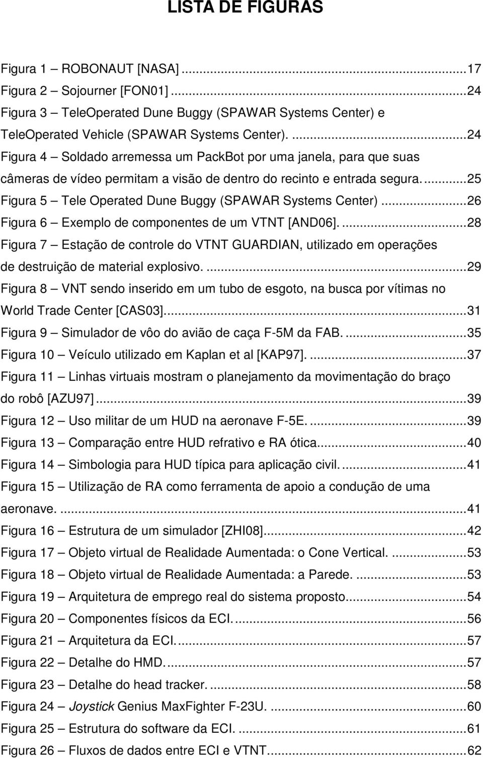 ... 25 Figura 5 Tele Operated Dune Buggy (SPAWAR Systems Center)... 26 Figura 6 Exemplo de componentes de um VTNT [AND06].