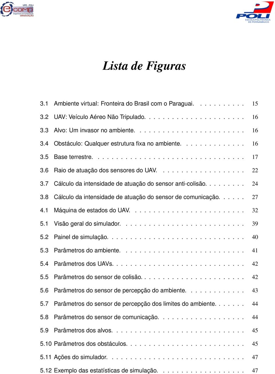 6 Raio de atuação dos sensores do UAV................... 22 3.7 Cálculo da intensidade de atuação do sensor anti-colisão......... 24 3.8 Cálculo da intensidade de atuação do sensor de comunicação.