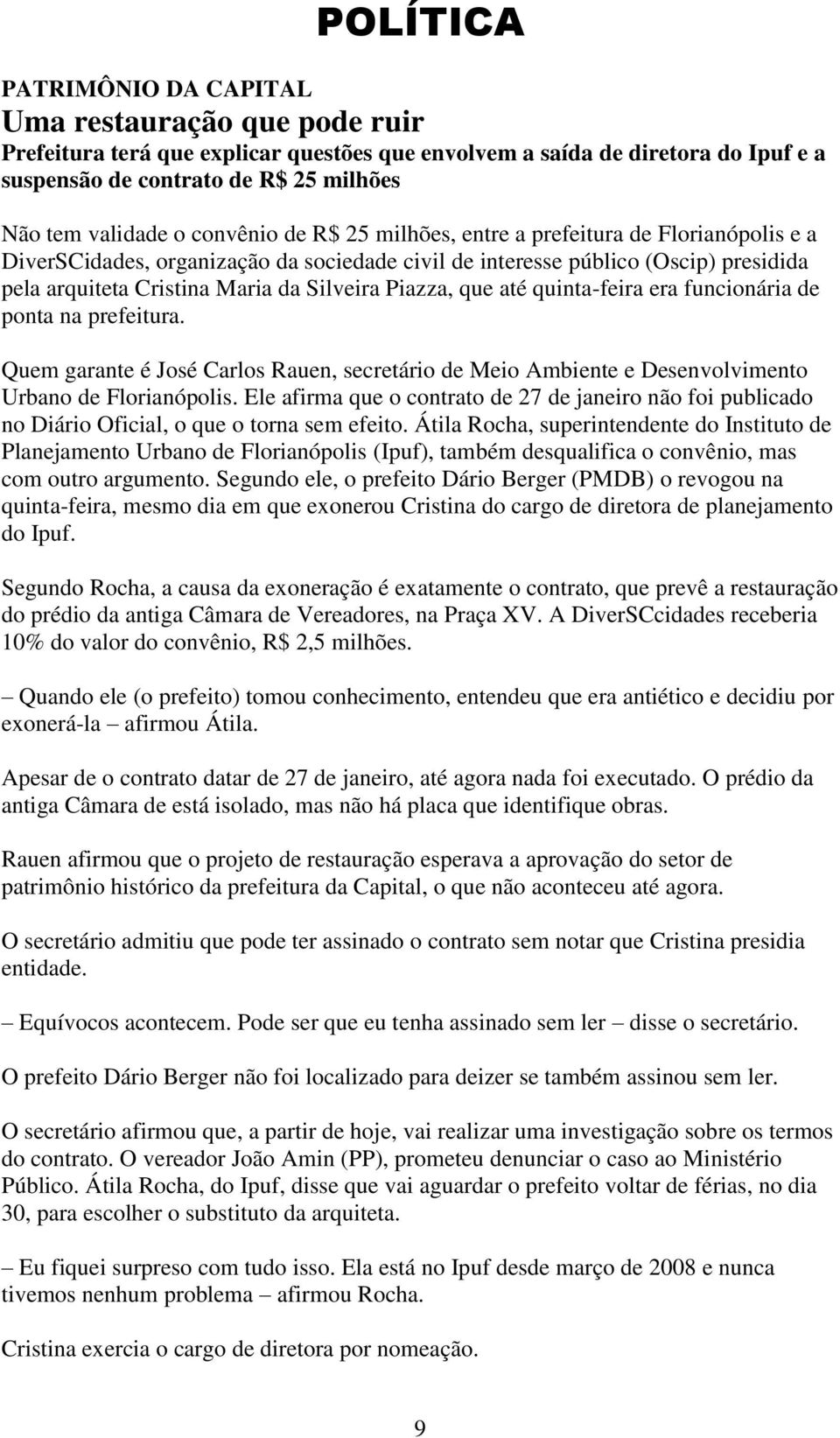 Piazza, que até quinta-feira era funcionária de ponta na prefeitura. Quem garante é José Carlos Rauen, secretário de Meio Ambiente e Desenvolvimento Urbano de Florianópolis.