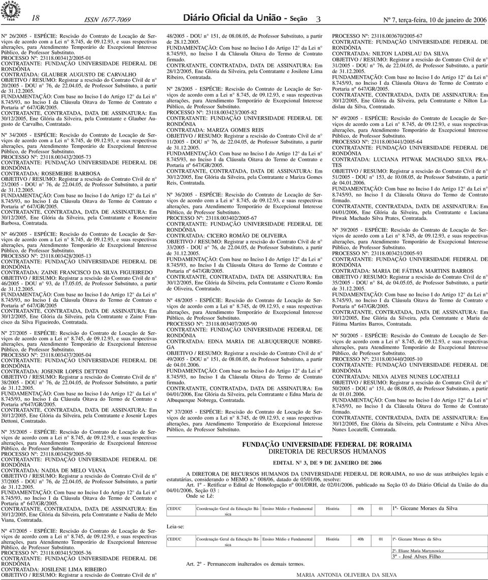 00412/2005-01 CONTRATANTE: FUNDAÇÃO UNIVERSIDADE FEDERAL DE RONDÔNIA CONTRATADA: GLAUBER AUGUSTO DE CARVALHO OBJETIVO / RESUMO: Registrar a rescisão do Contrato Cívil de n 20/2005 - DOU n 76, de 22.