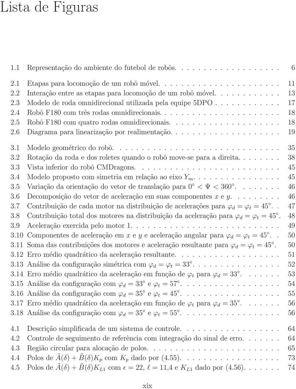 5 Robô F8 com quatro rodas omnidirecionais.................... 8 2.6 Diagrama para linearização por realimentação.................... 9 3. Modelo geométrico do robô.............................. 35 3.