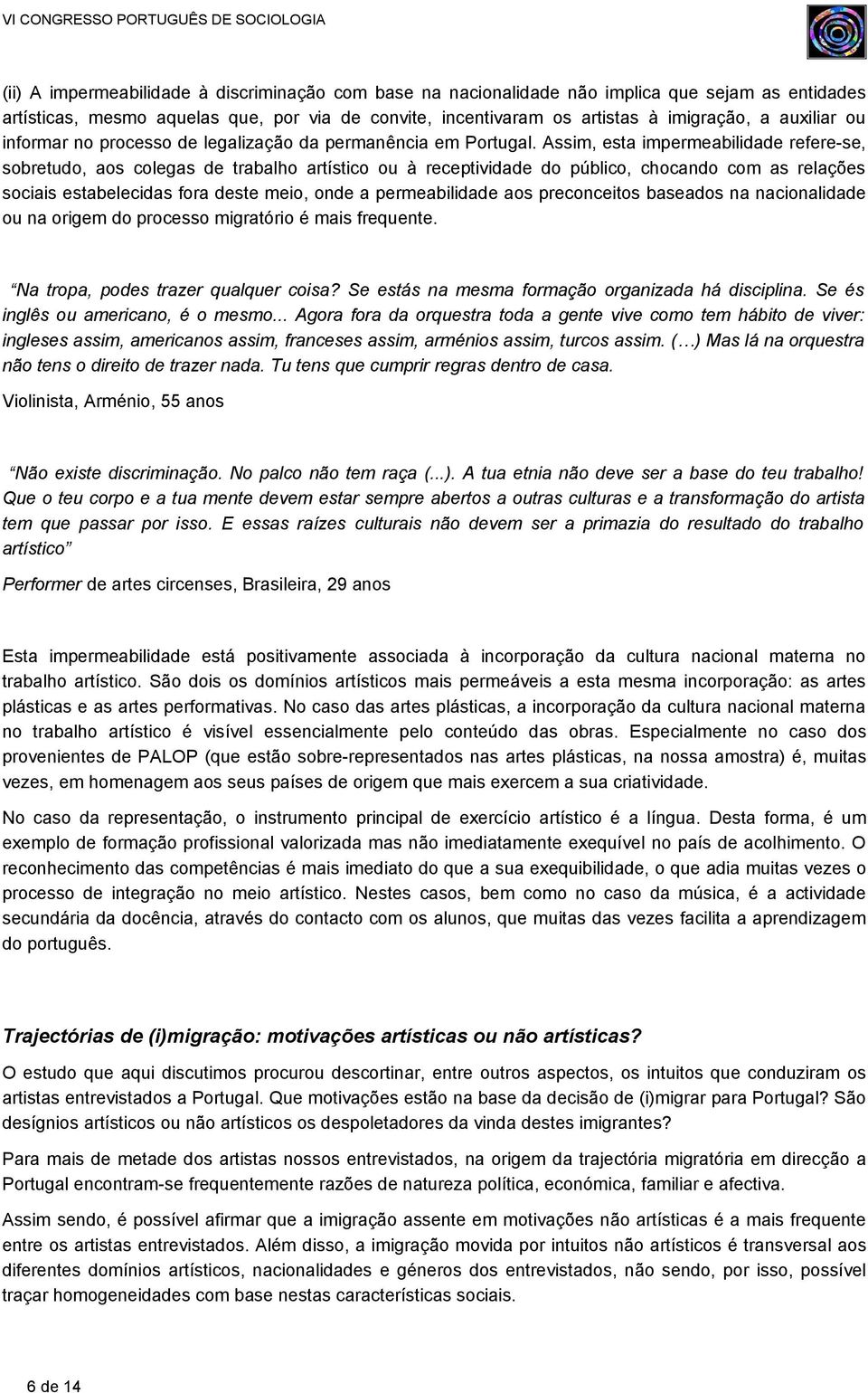 Assim, esta impermeabilidade refere-se, sobretudo, aos colegas de trabalho artístico ou à receptividade do público, chocando com as relações sociais estabelecidas fora deste meio, onde a