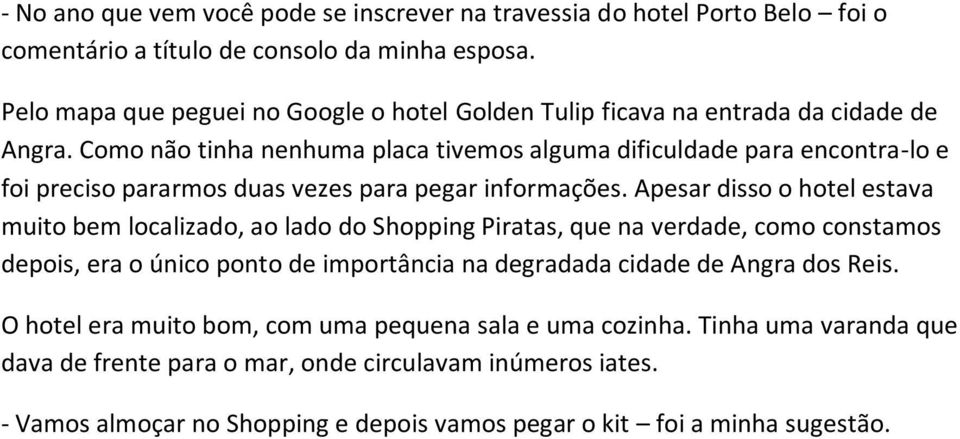 Como não tinha nenhuma placa tivemos alguma dificuldade para encontra-lo e foi preciso pararmos duas vezes para pegar informações.