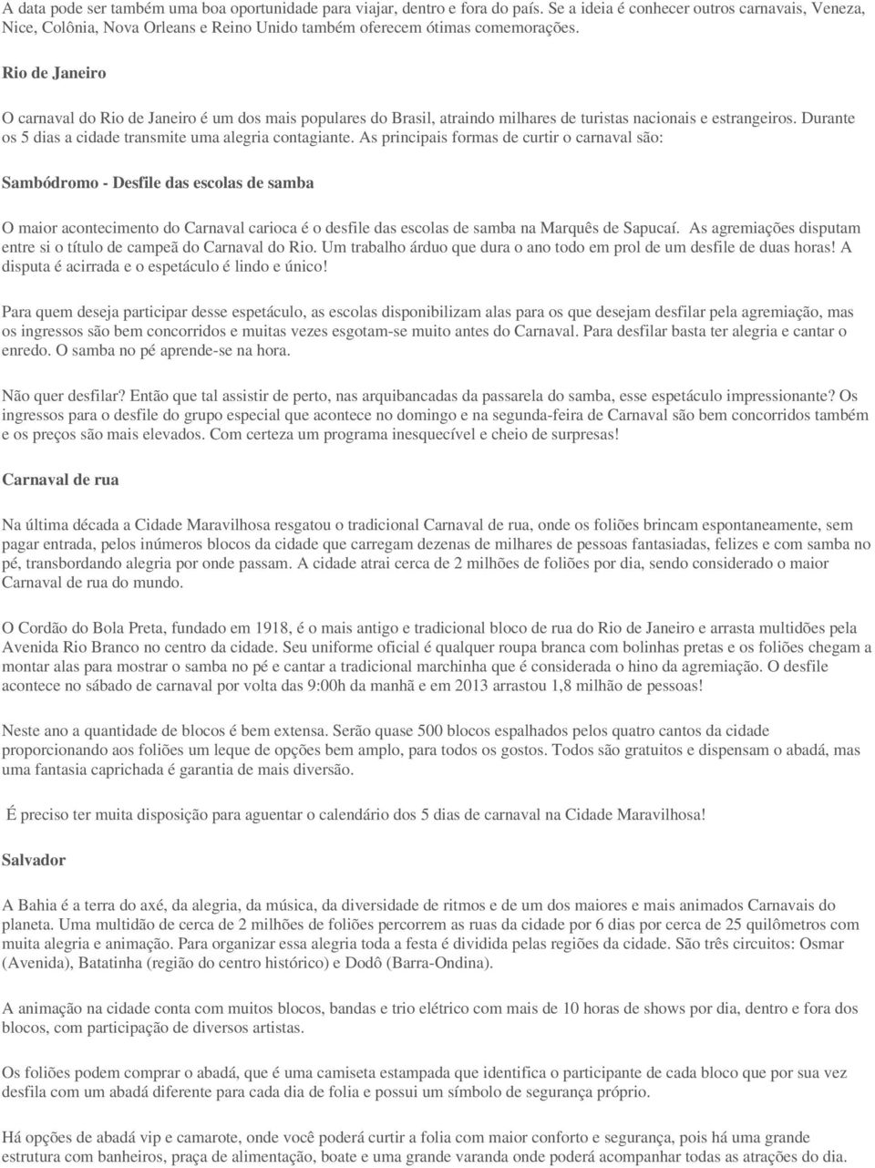 Rio de Janeiro O carnaval do Rio de Janeiro é um dos mais populares do Brasil, atraindo milhares de turistas nacionais e estrangeiros. Durante os 5 dias a cidade transmite uma alegria contagiante.