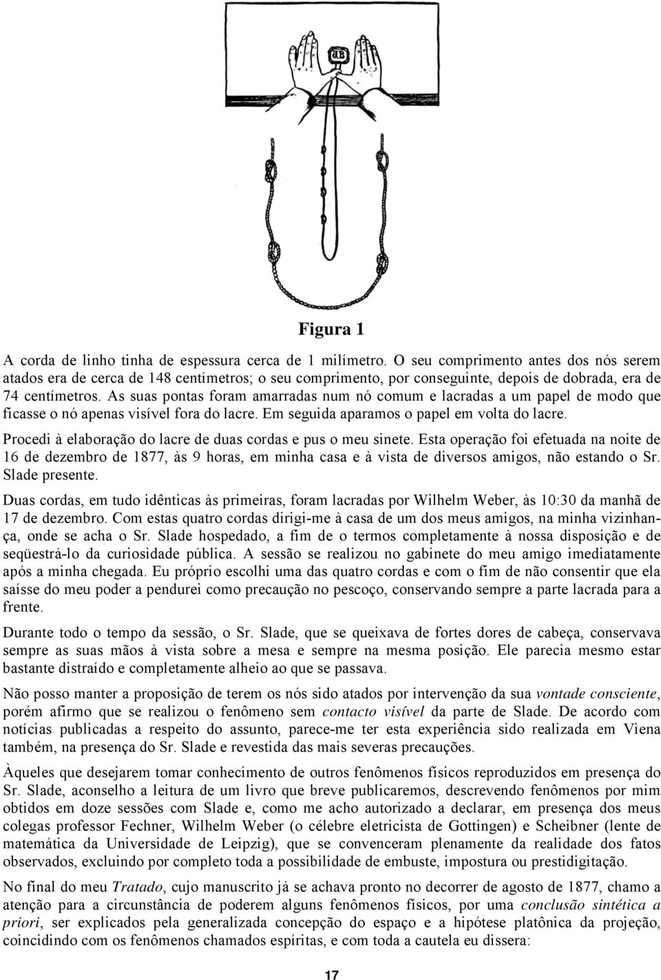 As suas pontas foram amarradas num nó comum e lacradas a um papel de modo que ficasse o nó apenas visível fora do lacre. Em seguida aparamos o papel em volta do lacre.