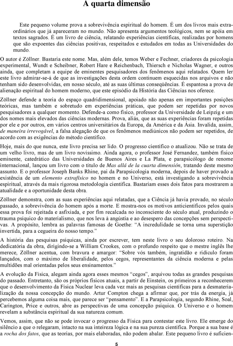 É um livro de ciência, relatando experiências científicas, realizadas por homens que são expoentes das ciências positivas, respeitados e estudados em todas as Universidades do mundo.