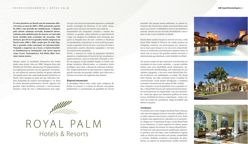 Vale destacar que 84 novos grandes hotéis surgiram no Brasil entre 2004 e 2005, sendo que 59 estão ligados a grandes redes nacionais ou internacionais.