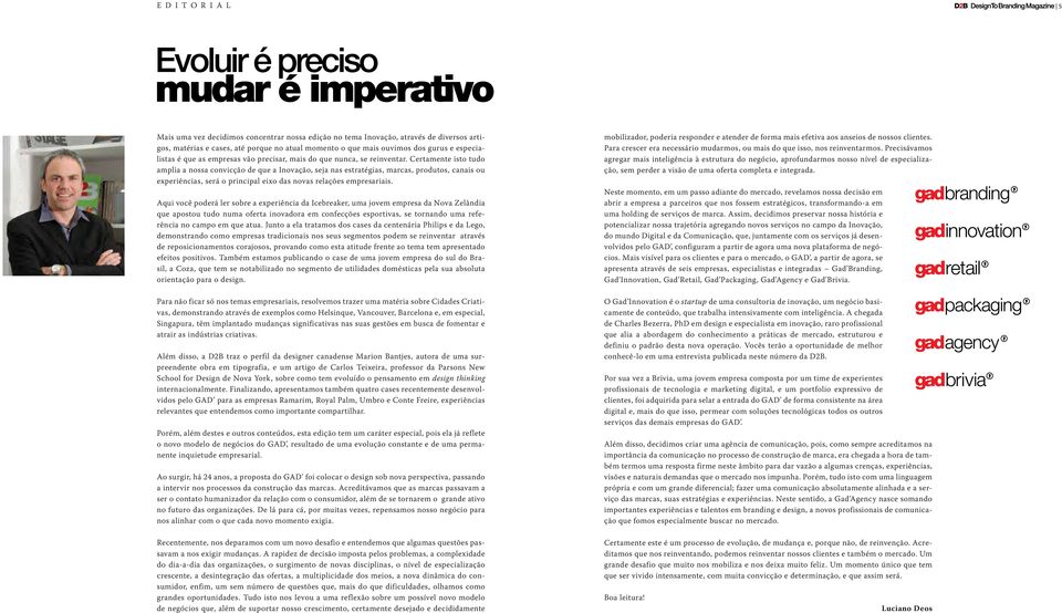 Certamente isto tudo amplia a nossa convicção de que a Inovação, seja nas estratégias, marcas, produtos, canais ou experiências, será o principal eixo das novas relações empresariais.