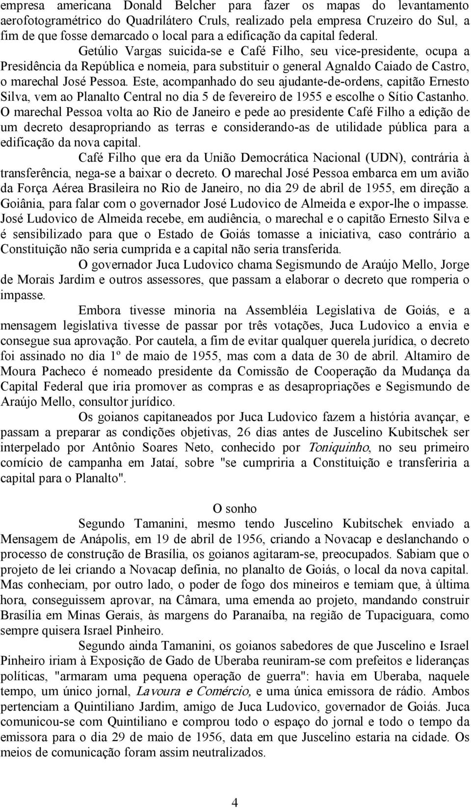 Getúlio Vargas suicida se e Café Filho, seu vice presidente, ocupa a Presidência da República e nomeia, para substituir o general Agnaldo Caiado de Castro, o marechal José Pessoa.