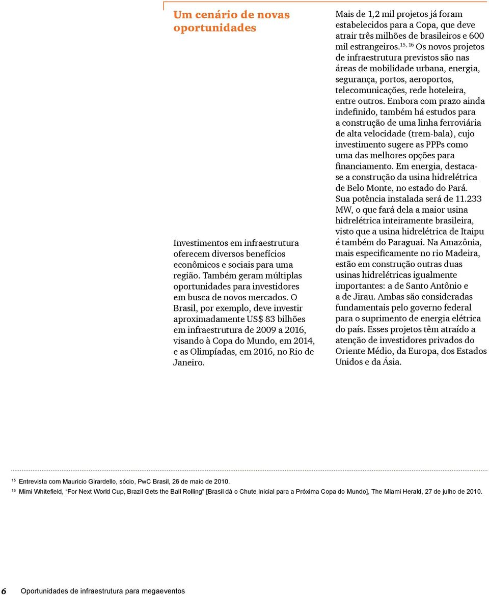 O Brasil, por exemplo, deve investir aproximadamente US$ 83 bilhões em infraestrutura de 2009 a 2016, visando à Copa do Mundo, em 2014, e as Olimpíadas, em 2016, no Rio de Janeiro.