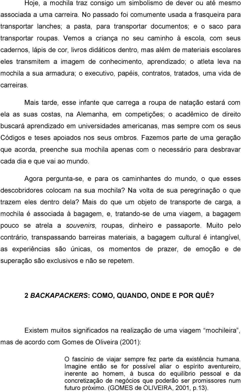 Vemos a criança no seu caminho à escola, com seus cadernos, lápis de cor, livros didáticos dentro, mas além de materiais escolares eles transmitem a imagem de conhecimento, aprendizado; o atleta leva