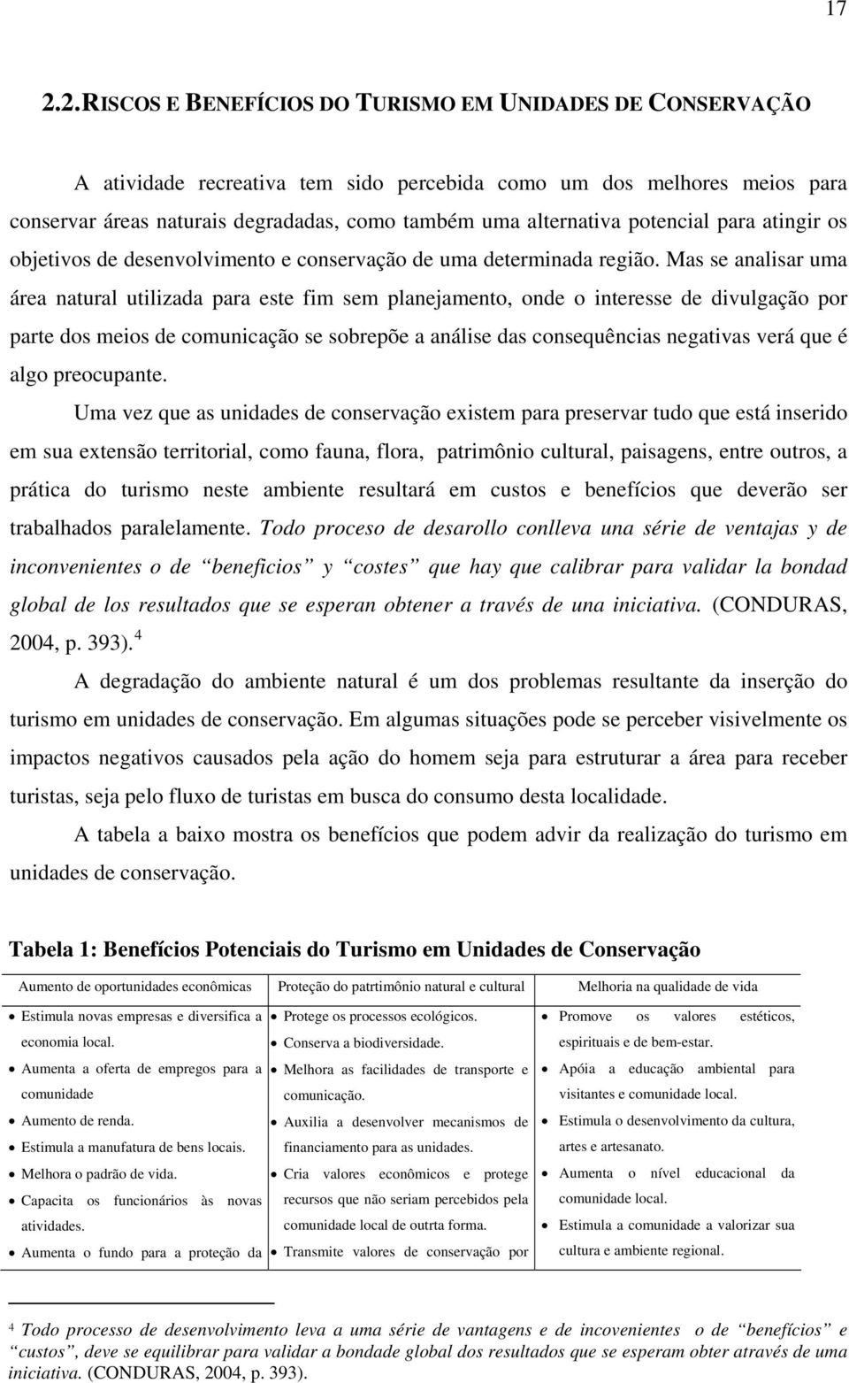 Mas se analisar uma área natural utilizada para este fim sem planejamento, onde o interesse de divulgação por parte dos meios de comunicação se sobrepõe a análise das consequências negativas verá que