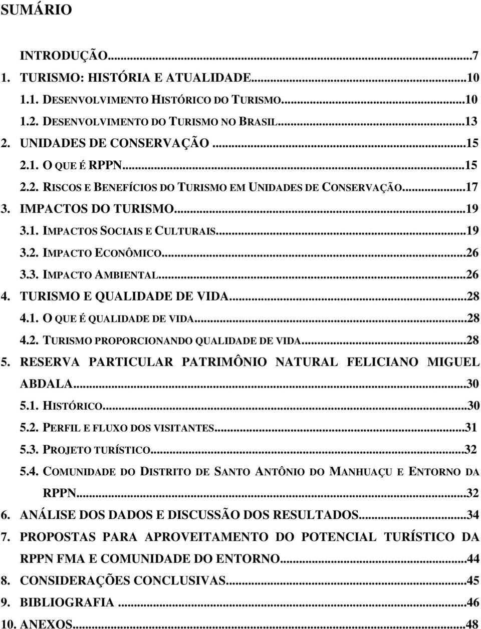 TURISMO E QUALIDADE DE VIDA...28 4.1. O QUE É QUALIDADE DE VIDA...28 4.2. TURISMO PROPORCIONANDO QUALIDADE DE VIDA...28 5. RESERVA PARTICULAR PATRIMÔNIO NATURAL FELICIANO MIGUEL ABDALA...30 5.1. HISTÓRICO.