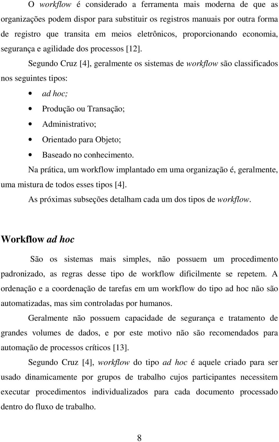 Segundo Cruz [4], geralmente os sistemas de workflow são classificados nos seguintes tipos: ad hoc; Produção ou Transação; Administrativo; Orientado para Objeto; Baseado no conhecimento.