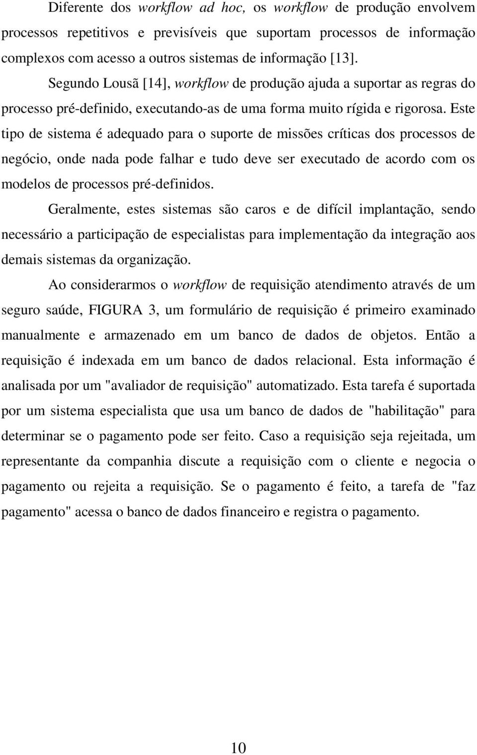 Este tipo de sistema é adequado para o suporte de missões críticas dos processos de negócio, onde nada pode falhar e tudo deve ser executado de acordo com os modelos de processos pré-definidos.