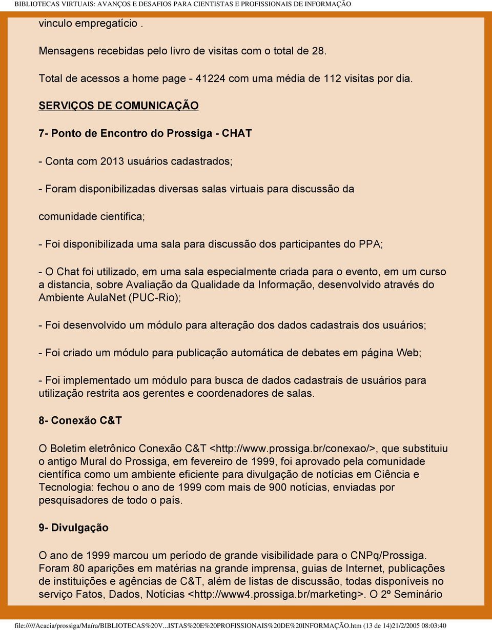 disponibilizada uma sala para discussão dos participantes do PPA; - O Chat foi utilizado, em uma sala especialmente criada para o evento, em um curso a distancia, sobre Avaliação da Qualidade da