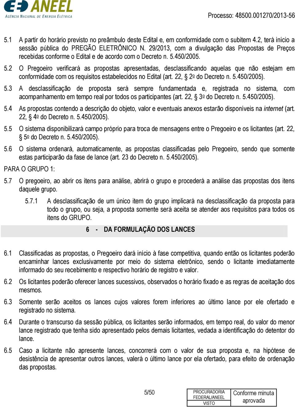 450/2005. 5.2 O Pregoeiro verificará as propostas apresentadas, desclassificando aquelas que não estejam em conformidade com os requisitos estabelecidos no Edital (art. 22, 2 o do Decreto n. 5.450/2005).