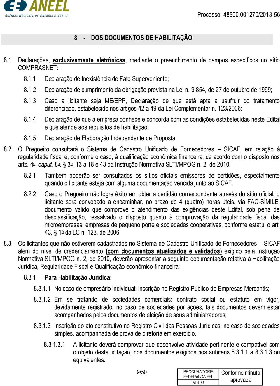 123/2006; 8.1.4 Declaração de que a empresa conhece e concorda com as condições estabelecidas neste Edital e que atende aos requisitos de habilitação; 8.1.5 Declaração de Elaboração Independente de Proposta.