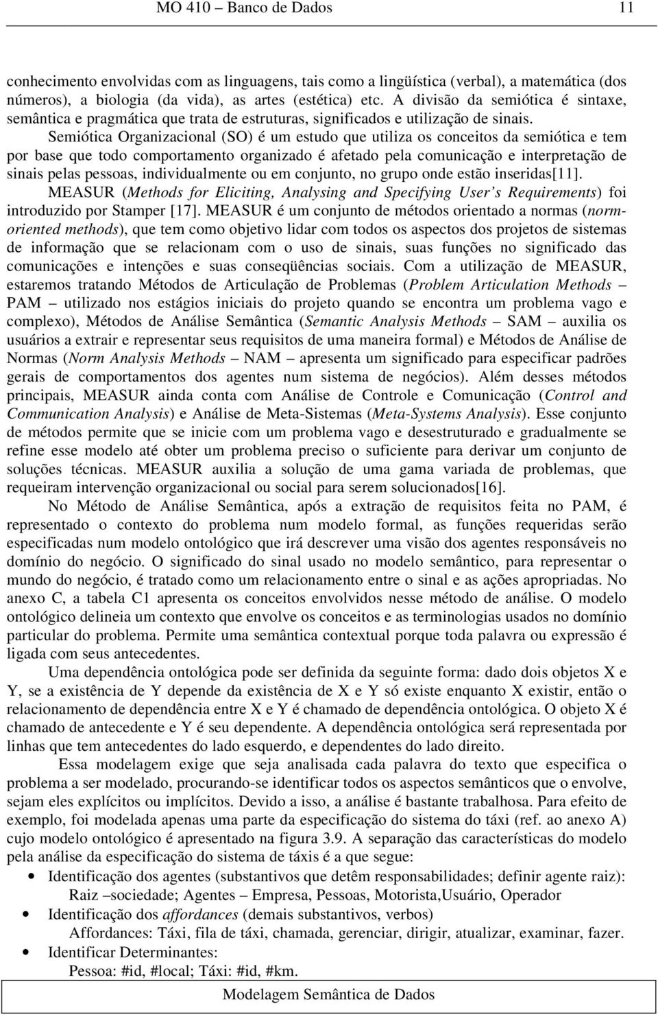 Semiótica Organizacional (SO) é um estudo que utiliza os conceitos da semiótica e tem por base que todo comportamento organizado é afetado pela comunicação e interpretação de sinais pelas pessoas,