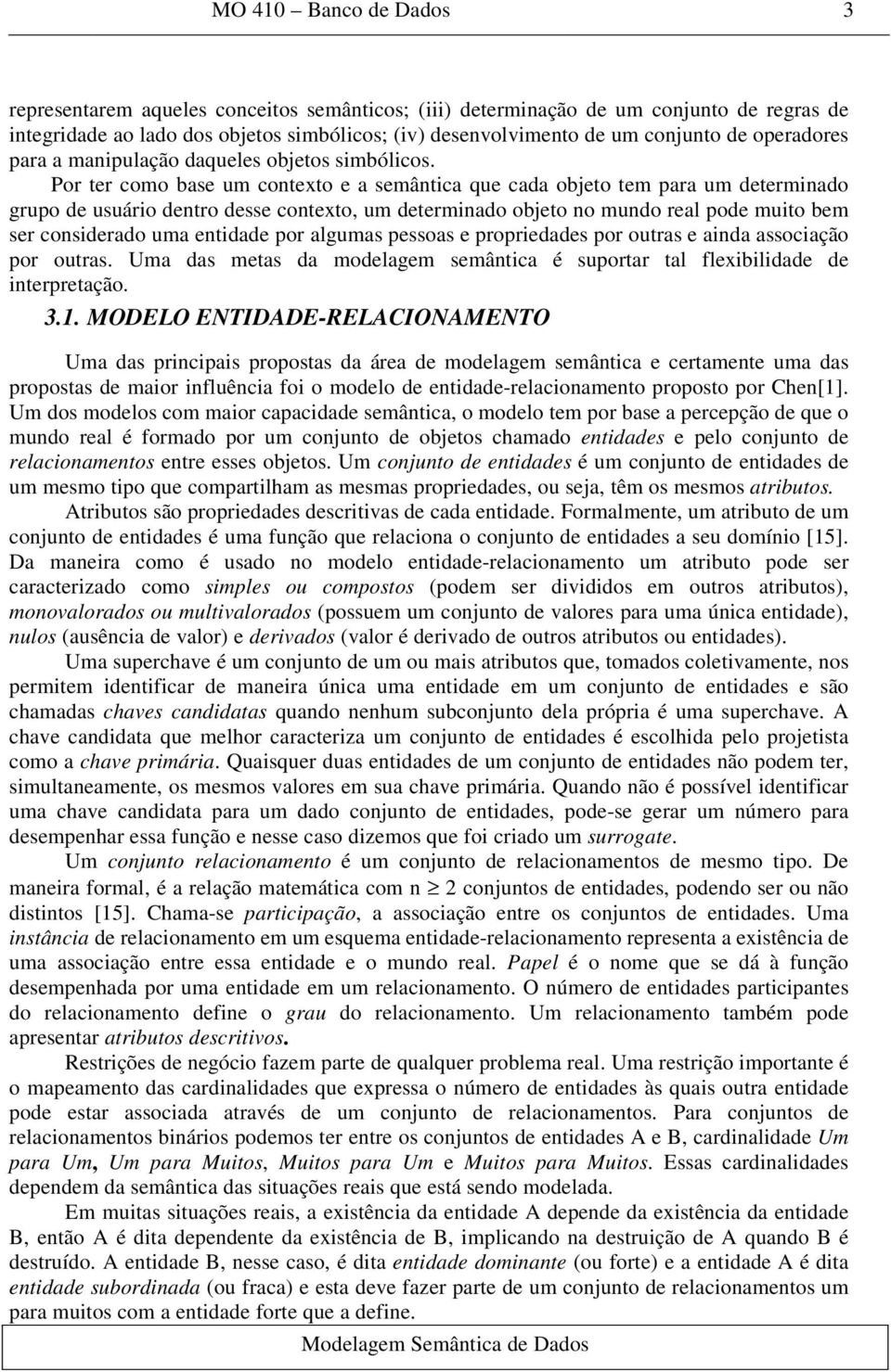 Por ter como base um contexto e a semântica que cada objeto tem para um determinado grupo de usuário dentro desse contexto, um determinado objeto no mundo real pode muito bem ser considerado uma