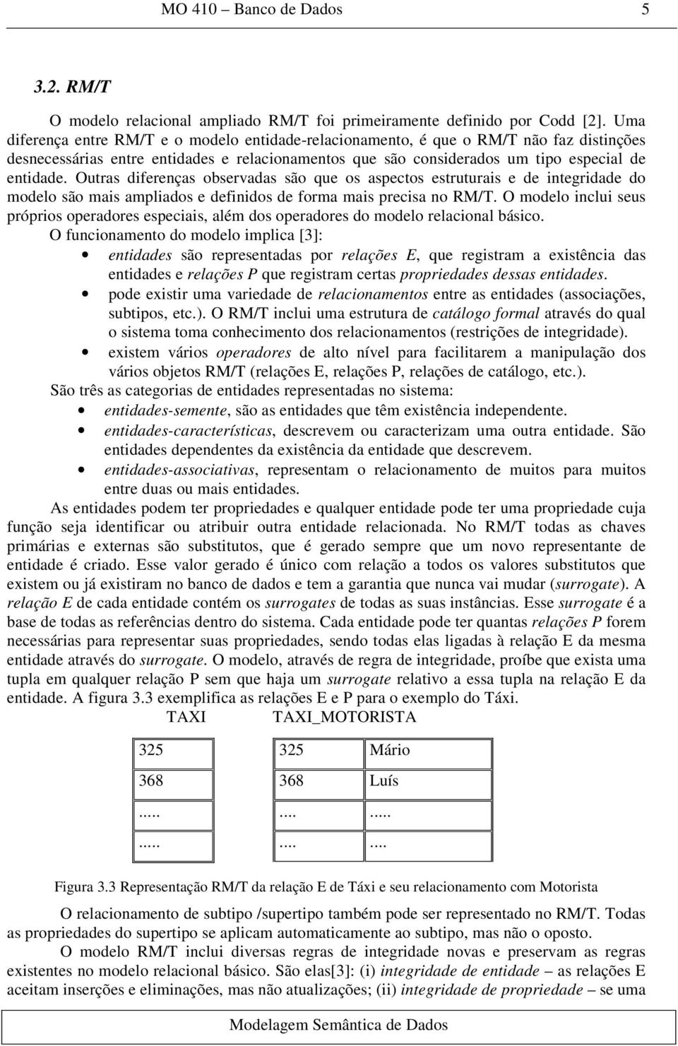 Outras diferenças observadas são que os aspectos estruturais e de integridade do modelo são mais ampliados e definidos de forma mais precisa no RM/T.