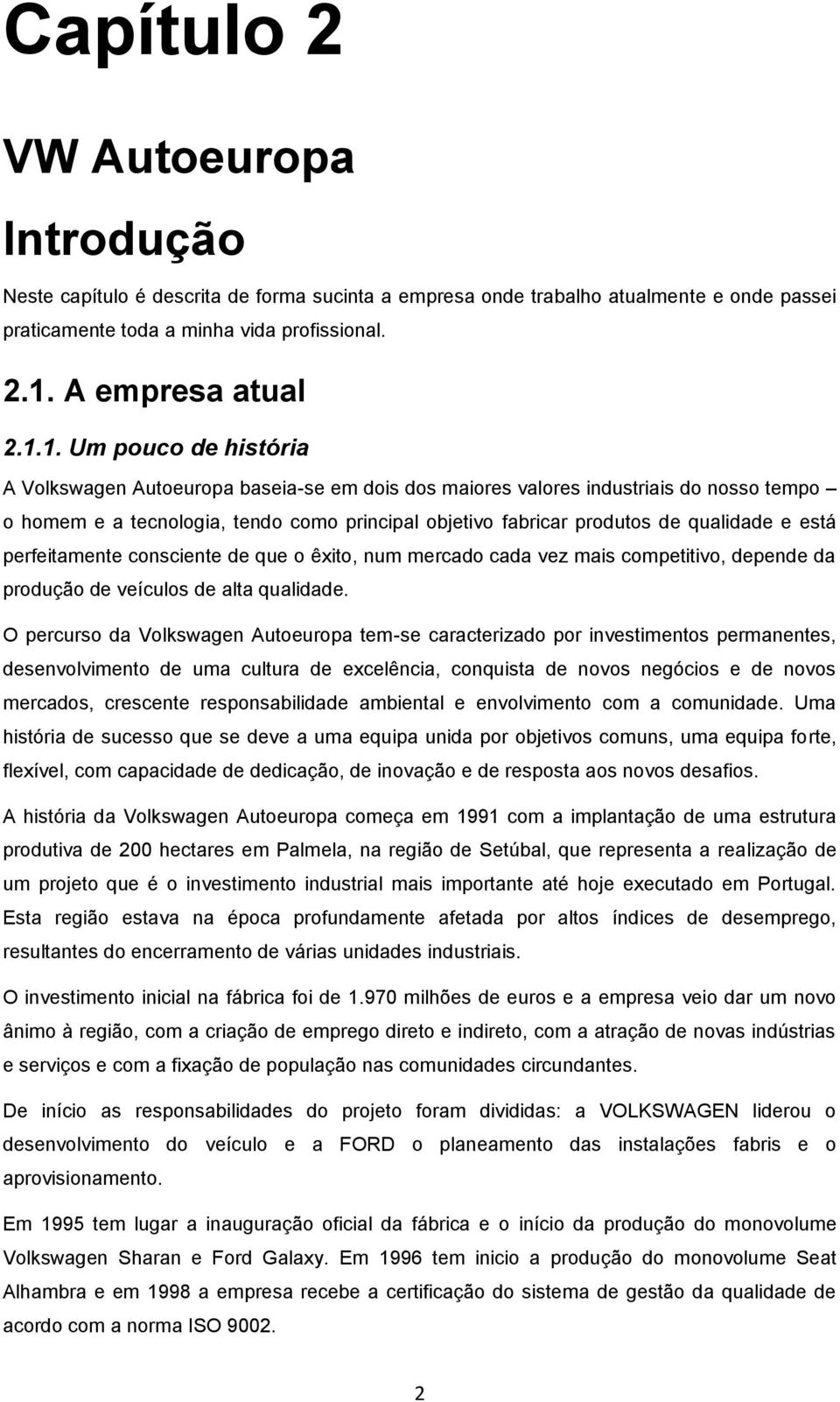 1. Um pouco de história A Volkswagen Autoeuropa baseia-se em dois dos maiores valores industriais do nosso tempo o homem e a tecnologia, tendo como principal objetivo fabricar produtos de qualidade e