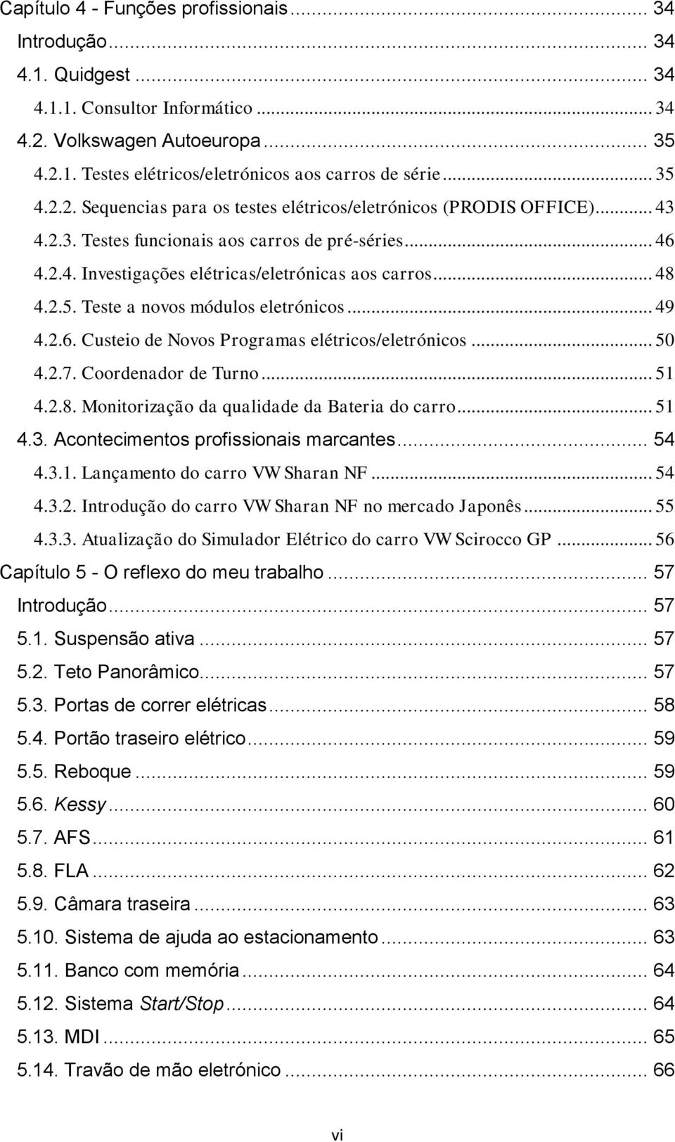 2.5. Teste a novos módulos eletrónicos... 49 4.2.6. Custeio de Novos Programas elétricos/eletrónicos... 50 4.2.7. Coordenador de Turno... 51 4.2.8. Monitorização da qualidade da Bateria do carro.