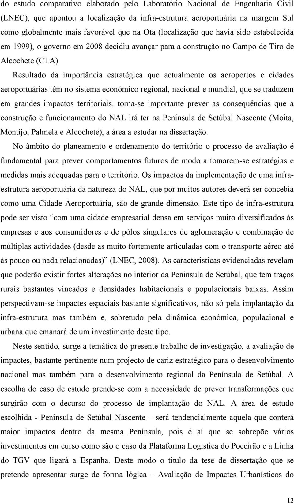 aeroportos e cidades aeroportuárias têm no sistema económico regional, nacional e mundial, que se traduzem em grandes impactos territoriais, torna-se importante prever as consequências que a