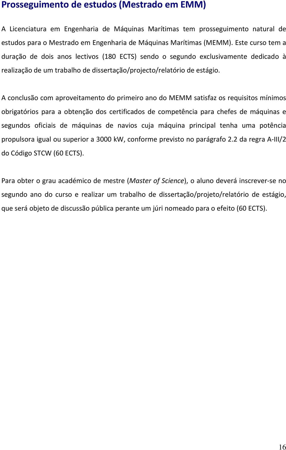 A conclusão com aproveitamento do primeiro ano do MEMM satisfaz os requisitos mínimos obrigatórios para a obtenção dos certificados de competência para chefes de máquinas e segundos oficiais de