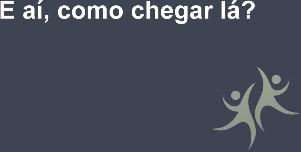 chegar lá?