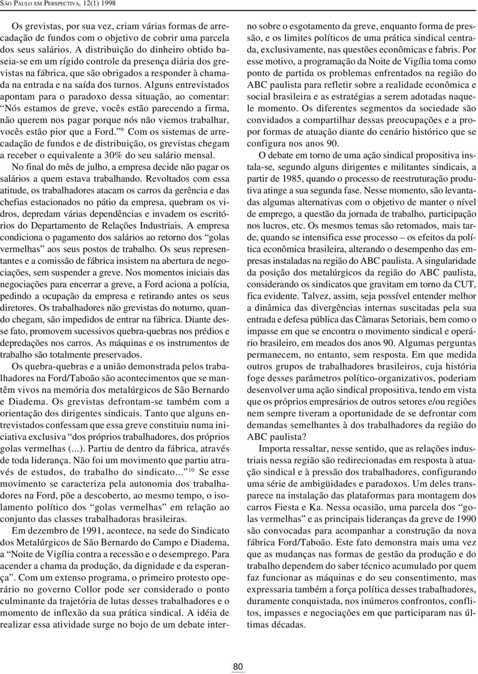 Alguns entrevistados apontam para o paradoxo dessa situação, ao comentar: Nós estamos de greve, vocês estão parecendo a firma, não querem nos pagar porque nós não viemos trabalhar, vocês estão pior