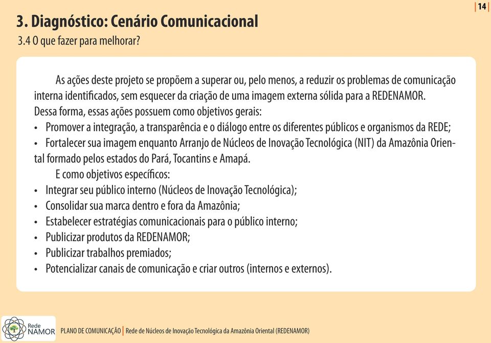 Dessa forma, essas ações possuem como objetivos gerais: Promover a integração, a transparência e o diálogo entre os diferentes públicos e organismos da REDE; Fortalecer sua imagem enquanto Arranjo de