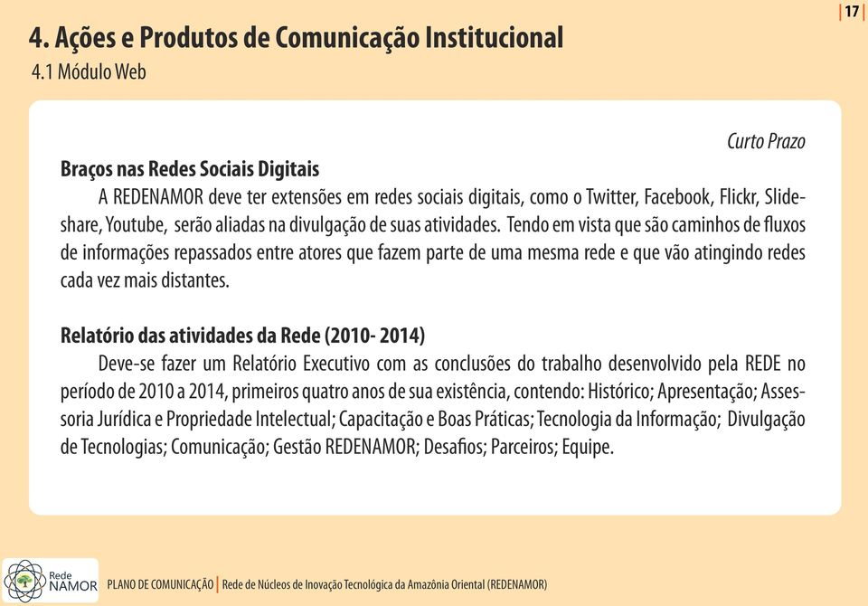 divulgação de suas atividades. Tendo em vista que são caminhos de fluxos de informações repassados entre atores que fazem parte de uma mesma rede e que vão atingindo redes cada vez mais distantes.