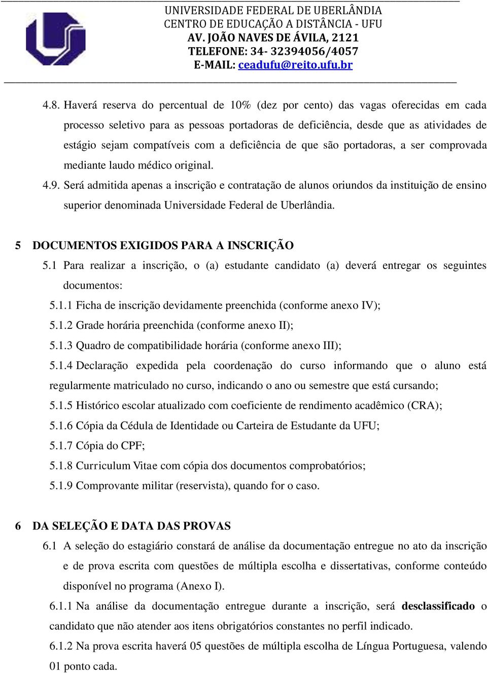 Será admitida apenas a inscrição e contratação de alunos oriundos da instituição de ensino superior denominada Universidade Federal de Uberlândia. 5 DOCUMENTOS EXIGIDOS PARA A INSCRIÇÃO 5.